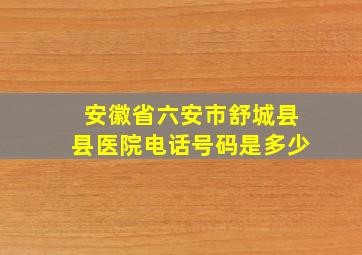 安徽省六安市舒城县县医院电话号码是多少