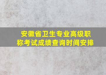 安徽省卫生专业高级职称考试成绩查询时间安排