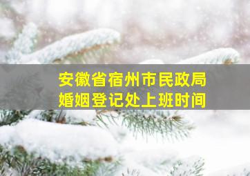 安徽省宿州市民政局婚姻登记处上班时间