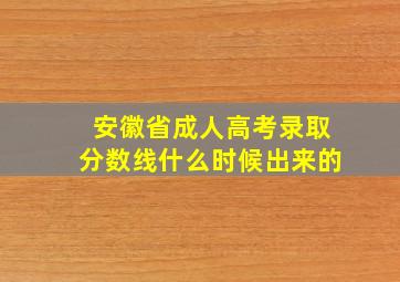 安徽省成人高考录取分数线什么时候出来的