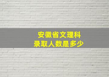 安徽省文理科录取人数是多少