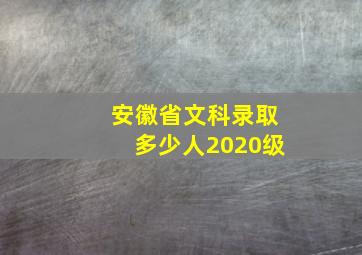 安徽省文科录取多少人2020级