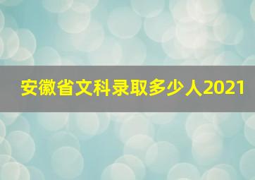 安徽省文科录取多少人2021