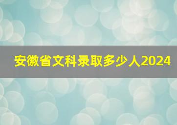 安徽省文科录取多少人2024