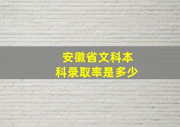 安徽省文科本科录取率是多少