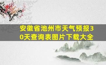 安徽省池州市天气预报30天查询表图片下载大全