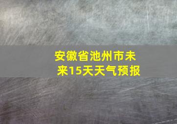 安徽省池州市未来15天天气预报