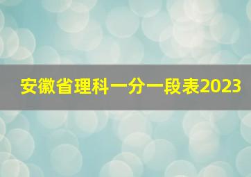 安徽省理科一分一段表2023