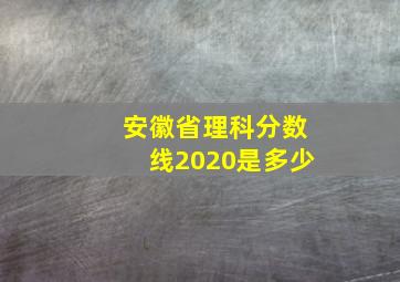 安徽省理科分数线2020是多少