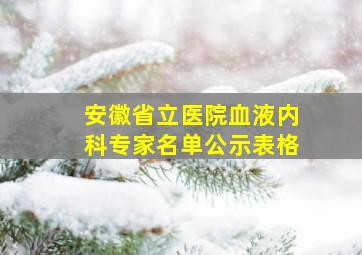 安徽省立医院血液内科专家名单公示表格