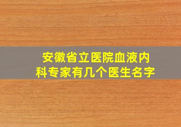 安徽省立医院血液内科专家有几个医生名字