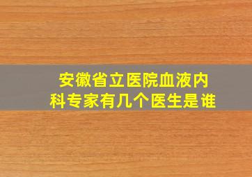 安徽省立医院血液内科专家有几个医生是谁