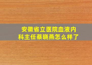 安徽省立医院血液内科主任蔡晓燕怎么样了