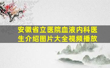 安徽省立医院血液内科医生介绍图片大全视频播放