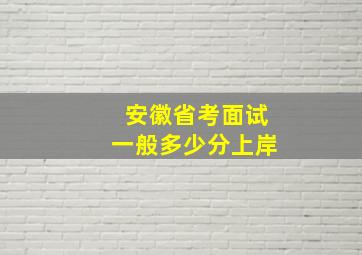 安徽省考面试一般多少分上岸