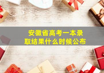 安徽省高考一本录取结果什么时候公布