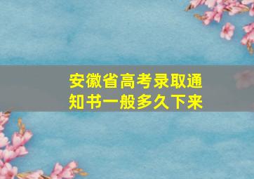 安徽省高考录取通知书一般多久下来