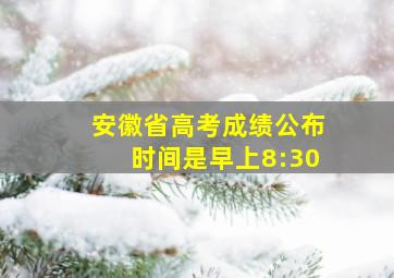 安徽省高考成绩公布时间是早上8:30