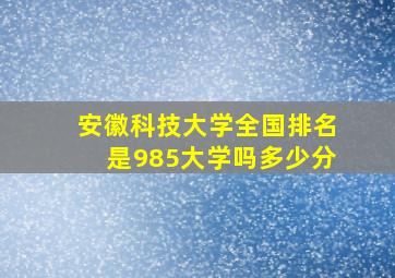 安徽科技大学全国排名是985大学吗多少分