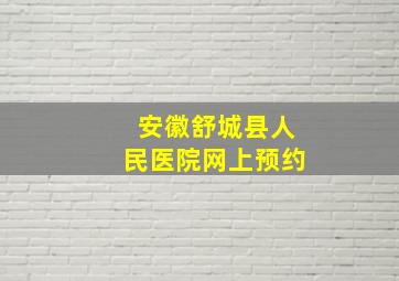 安徽舒城县人民医院网上预约