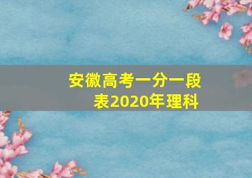 安徽高考一分一段表2020年理科