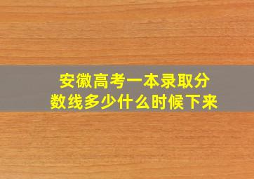 安徽高考一本录取分数线多少什么时候下来