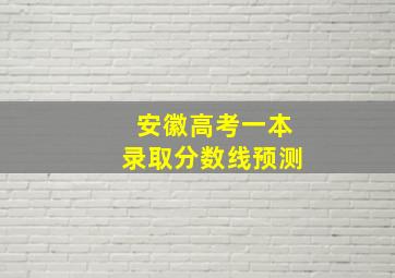 安徽高考一本录取分数线预测