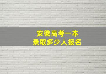 安徽高考一本录取多少人报名