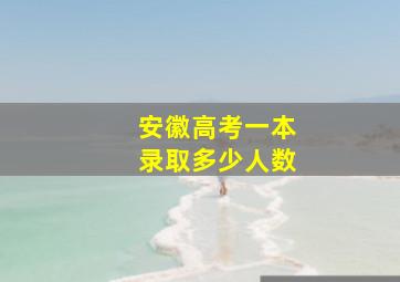 安徽高考一本录取多少人数