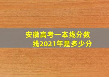 安徽高考一本线分数线2021年是多少分