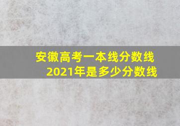 安徽高考一本线分数线2021年是多少分数线