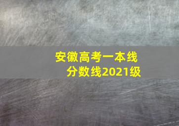 安徽高考一本线分数线2021级