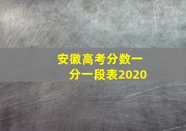 安徽高考分数一分一段表2020