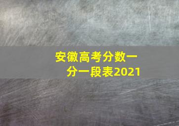 安徽高考分数一分一段表2021