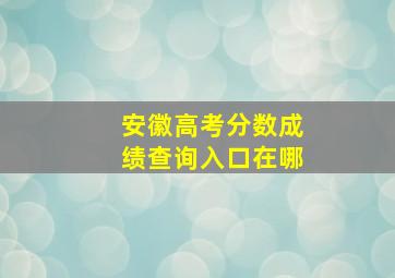 安徽高考分数成绩查询入口在哪