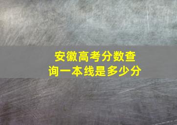 安徽高考分数查询一本线是多少分