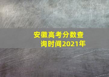 安徽高考分数查询时间2021年