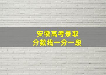 安徽高考录取分数线一分一段