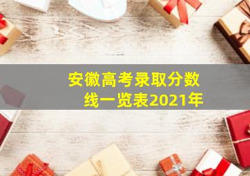 安徽高考录取分数线一览表2021年