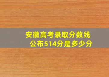 安徽高考录取分数线公布514分是多少分