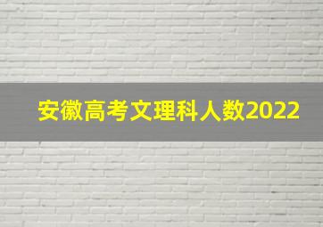 安徽高考文理科人数2022