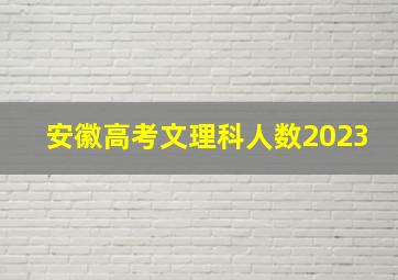 安徽高考文理科人数2023