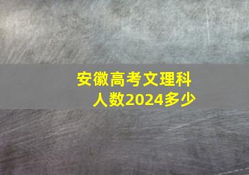 安徽高考文理科人数2024多少