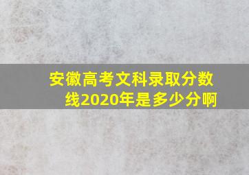 安徽高考文科录取分数线2020年是多少分啊