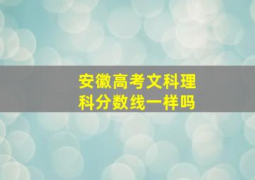 安徽高考文科理科分数线一样吗