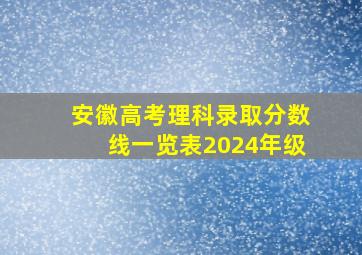 安徽高考理科录取分数线一览表2024年级