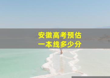 安徽高考预估一本线多少分