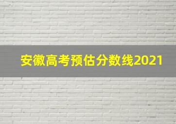 安徽高考预估分数线2021