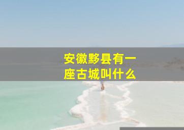 安徽黟县有一座古城叫什么