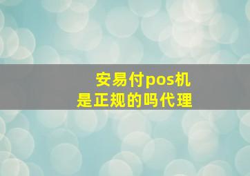 安易付pos机是正规的吗代理